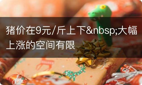 猪价在9元/斤上下&nbsp;大幅上涨的空间有限