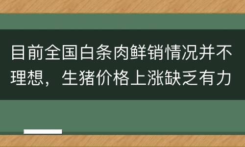 目前全国白条肉鲜销情况并不理想，生猪价格上涨缺乏有力支撑