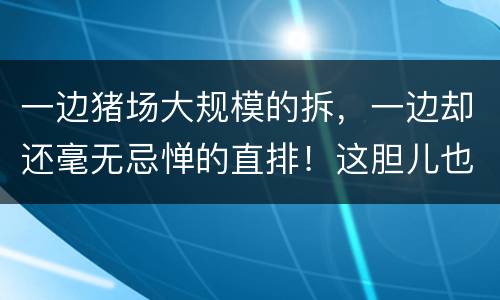 一边猪场大规模的拆，一边却还毫无忌惮的直排！这胆儿也太肥了…