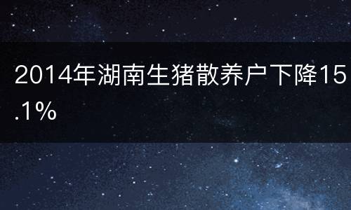 2014年湖南生猪散养户下降15.1%