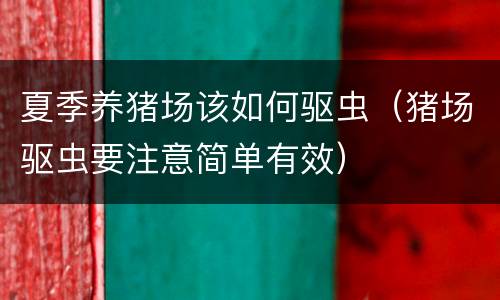 夏季养猪场该如何驱虫（猪场驱虫要注意简单有效）