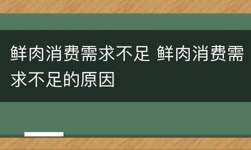 鲜肉消费需求不足 鲜肉消费需求不足的原因