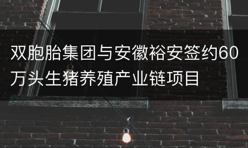 双胞胎集团与安徽裕安签约60万头生猪养殖产业链项目