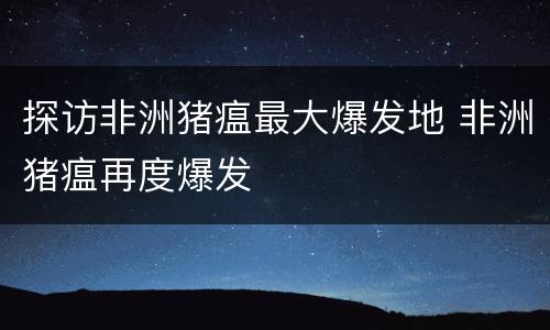 探访非洲猪瘟最大爆发地 非洲猪瘟再度爆发