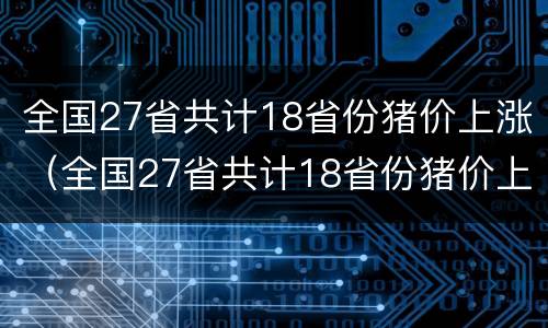 全国27省共计18省份猪价上涨（全国27省共计18省份猪价上涨幅）