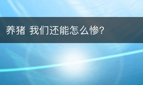 养猪 我们还能怎么惨？
