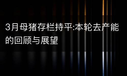 3月母猪存栏持平:本轮去产能的回顾与展望