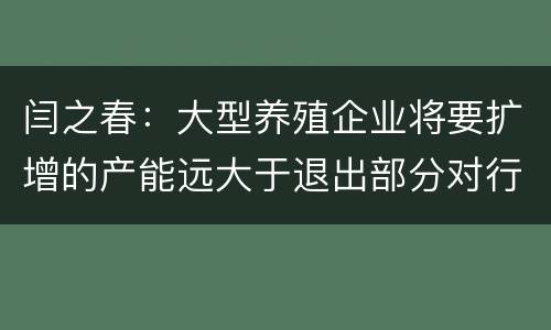 闫之春：大型养殖企业将要扩增的产能远大于退出部分对行业的影响