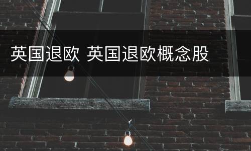 英国退欧 英国退欧概念股