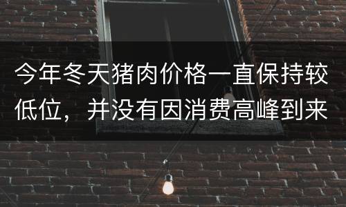 今年冬天猪肉价格一直保持较低位，并没有因消费高峰到来上涨