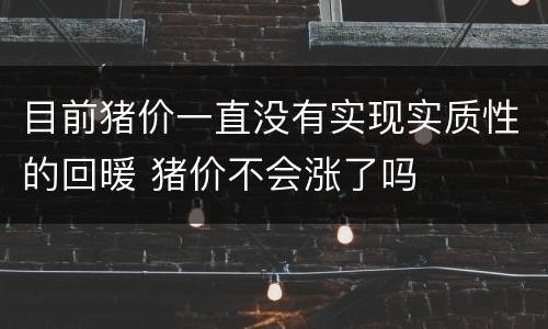 目前猪价一直没有实现实质性的回暖 猪价不会涨了吗