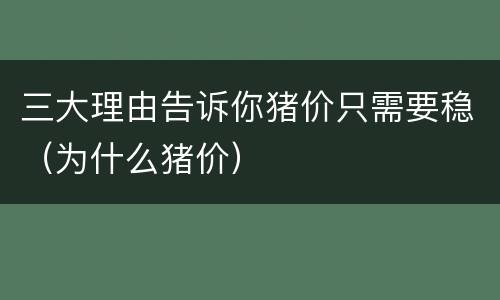 三大理由告诉你猪价只需要稳（为什么猪价）