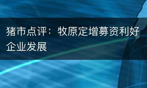 猪市点评：牧原定增募资利好企业发展
