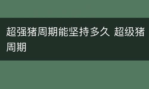 超强猪周期能坚持多久 超级猪周期