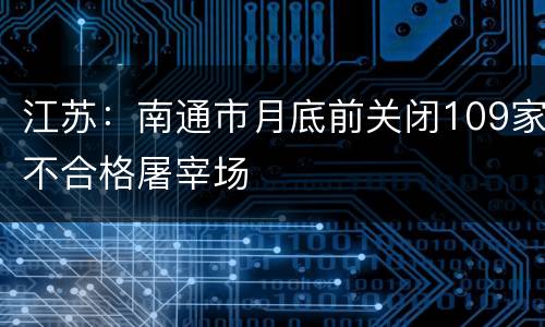 江苏：南通市月底前关闭109家不合格屠宰场