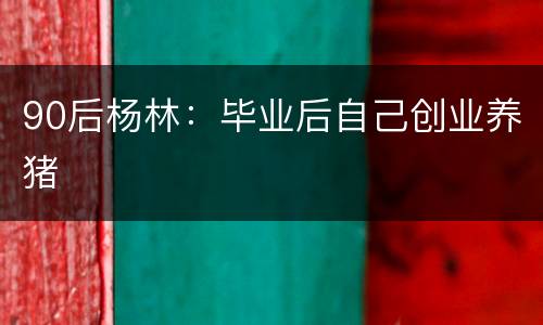 90后杨林：毕业后自己创业养猪