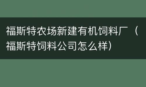 福斯特农场新建有机饲料厂（福斯特饲料公司怎么样）