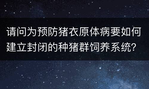 请问为预防猪衣原体病要如何建立封闭的种猪群饲养系统？