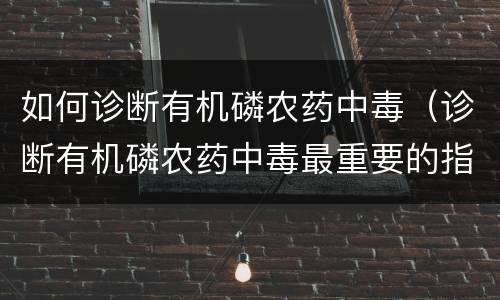 如何诊断有机磷农药中毒（诊断有机磷农药中毒最重要的指标是什么）