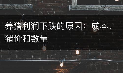 养猪利润下跌的原因：成本、猪价和数量