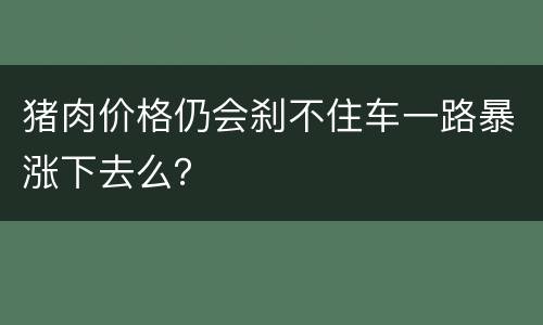 猪肉价格仍会刹不住车一路暴涨下去么？