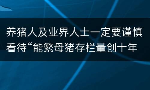 养猪人及业界人士一定要谨慎看待“能繁母猪存栏量创十年最低”