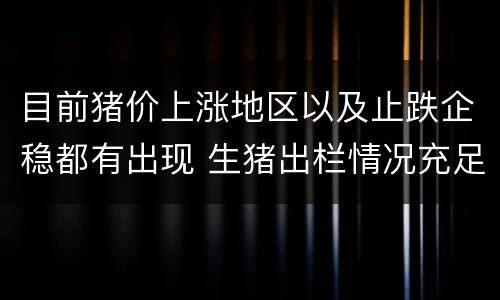 目前猪价上涨地区以及止跌企稳都有出现 生猪出栏情况充足