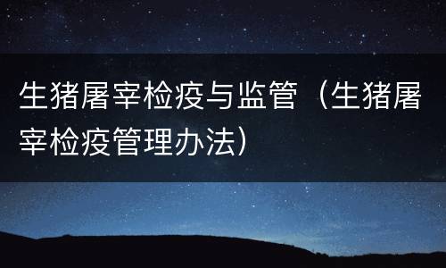 生猪屠宰检疫与监管（生猪屠宰检疫管理办法）