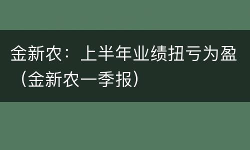 金新农：上半年业绩扭亏为盈（金新农一季报）