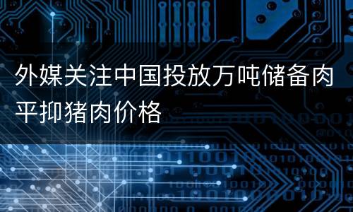 外媒关注中国投放万吨储备肉平抑猪肉价格
