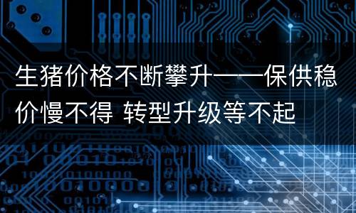 生猪价格不断攀升——保供稳价慢不得 转型升级等不起