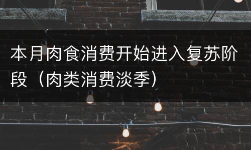 本月肉食消费开始进入复苏阶段（肉类消费淡季）
