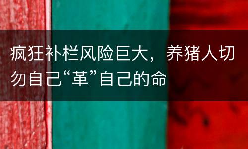疯狂补栏风险巨大，养猪人切勿自己“革”自己的命