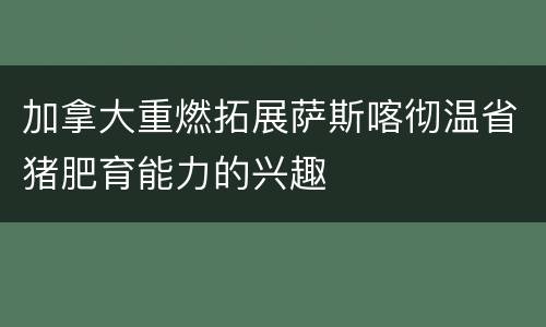 加拿大重燃拓展萨斯喀彻温省猪肥育能力的兴趣