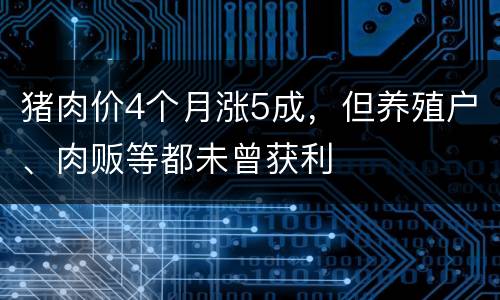 猪肉价4个月涨5成，但养殖户、肉贩等都未曾获利