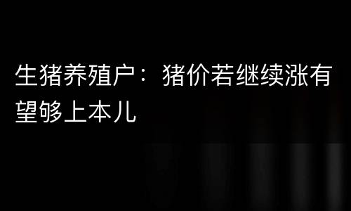 生猪养殖户：猪价若继续涨有望够上本儿