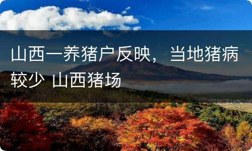 山西一养猪户反映，当地猪病较少 山西猪场