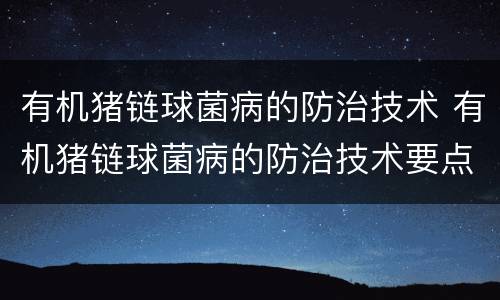 有机猪链球菌病的防治技术 有机猪链球菌病的防治技术要点