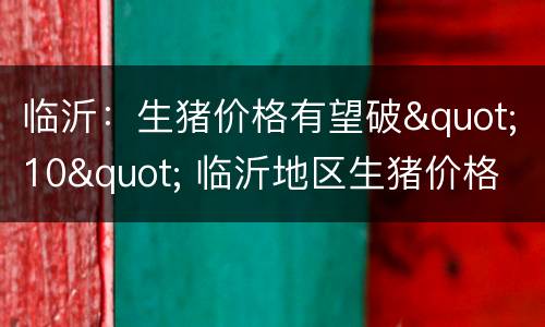 临沂：生猪价格有望破"10" 临沂地区生猪价格