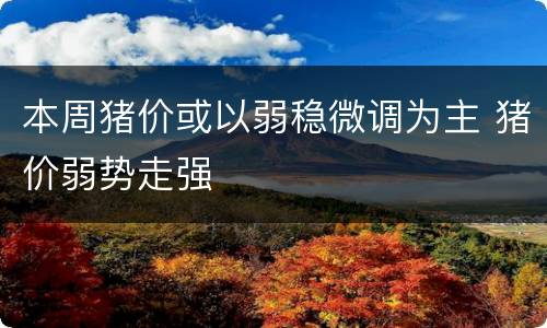 本周猪价或以弱稳微调为主 猪价弱势走强
