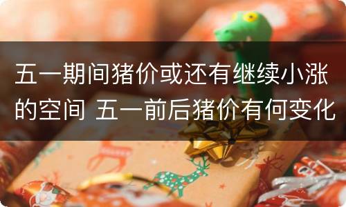 五一期间猪价或还有继续小涨的空间 五一前后猪价有何变化