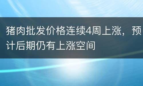 猪肉批发价格连续4周上涨，预计后期仍有上涨空间