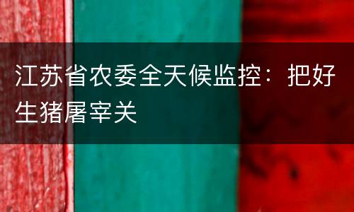江苏省农委全天候监控：把好生猪屠宰关