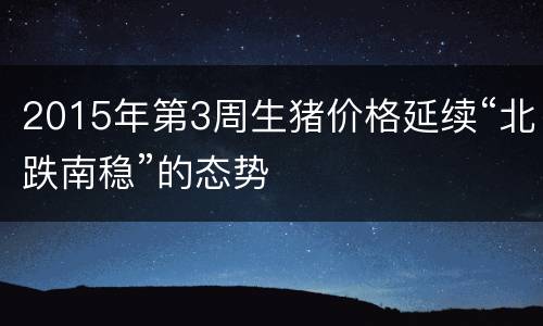 2015年第3周生猪价格延续“北跌南稳”的态势