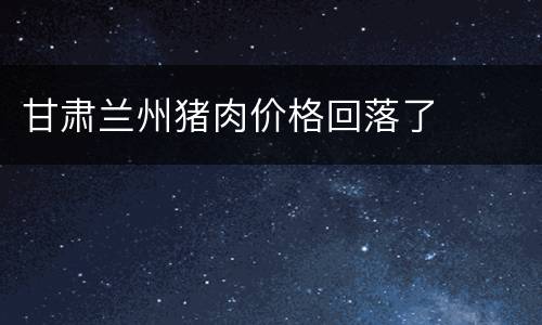 甘肃兰州猪肉价格回落了