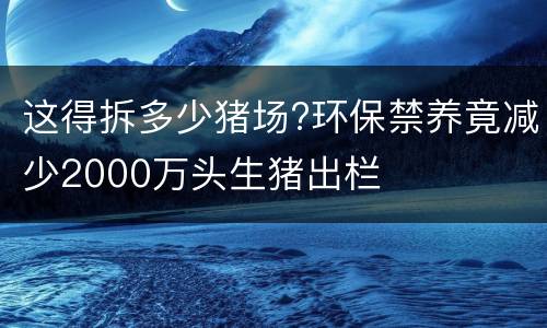这得拆多少猪场?环保禁养竟减少2000万头生猪出栏