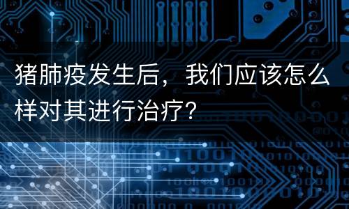 猪肺疫发生后，我们应该怎么样对其进行治疗？