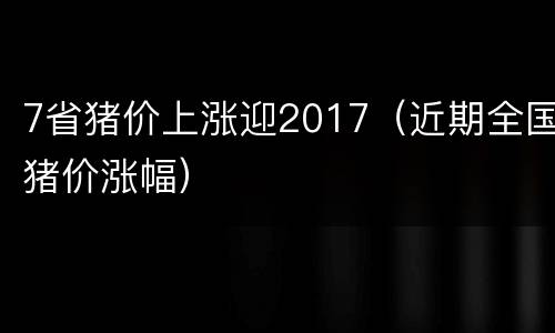 7省猪价上涨迎2017（近期全国猪价涨幅）