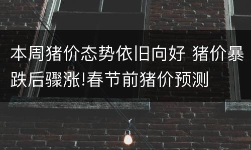 本周猪价态势依旧向好 猪价暴跌后骤涨!春节前猪价预测