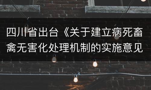 四川省出台《关于建立病死畜禽无害化处理机制的实施意见》